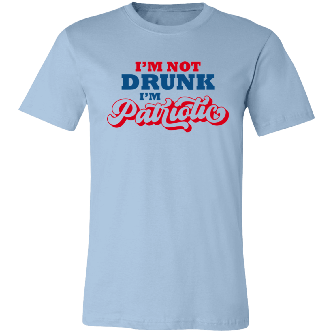 I'm Not Drunk I'm Patriotic - Unisex T-shirt